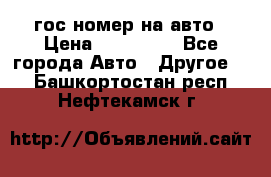 гос.номер на авто › Цена ­ 199 900 - Все города Авто » Другое   . Башкортостан респ.,Нефтекамск г.